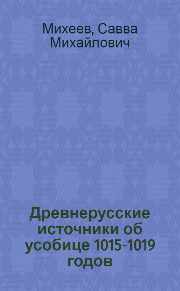 Древнерусские источники об усобице 1015-1019 годов : автореф. дис. на соиск. учен. степ. канд. ист. наук : специальность 07.00.09 <Историография, источниковедение и методы ист. исследования>