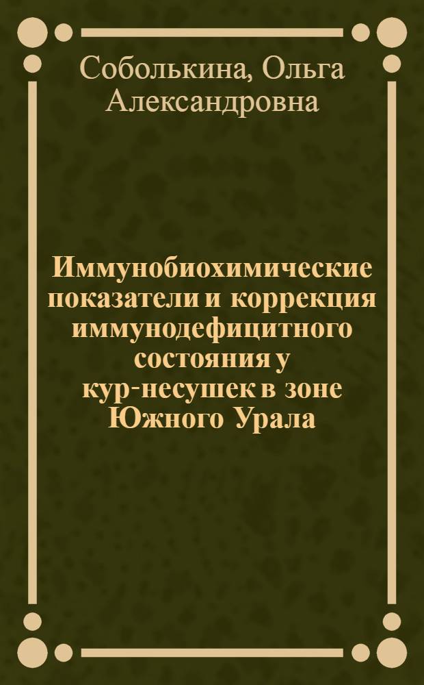 Иммунобиохимические показатели и коррекция иммунодефицитного состояния у кур-несушек в зоне Южного Урала : автореф. дис. на соиск. учен. степ. канд. ветеринар. наук : специальность 16.00.03 <Ветеринар. микробиология, вирусология, эпизоотология, микология с микотоксикологией и иммунология> : специальность 16.00.01 <Диагностика болезней и терапия животных>