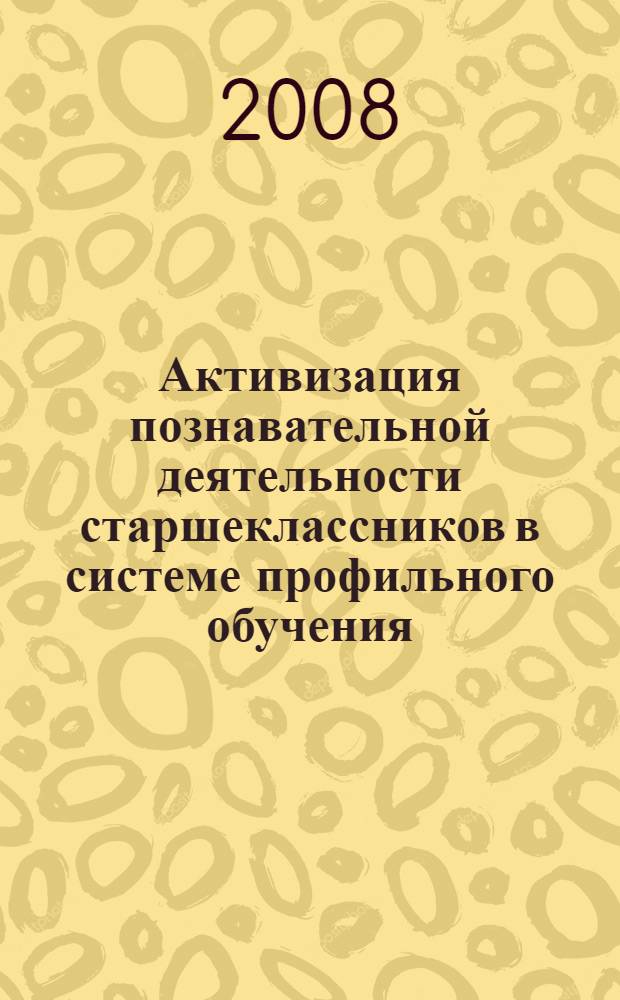 Активизация познавательной деятельности старшеклассников в системе профильного обучения : автореф. дис. на соиск. учен. степ. канд. пед. наук : специальность 13.00.01 <Общ. педагогика, история педагогики и образования>