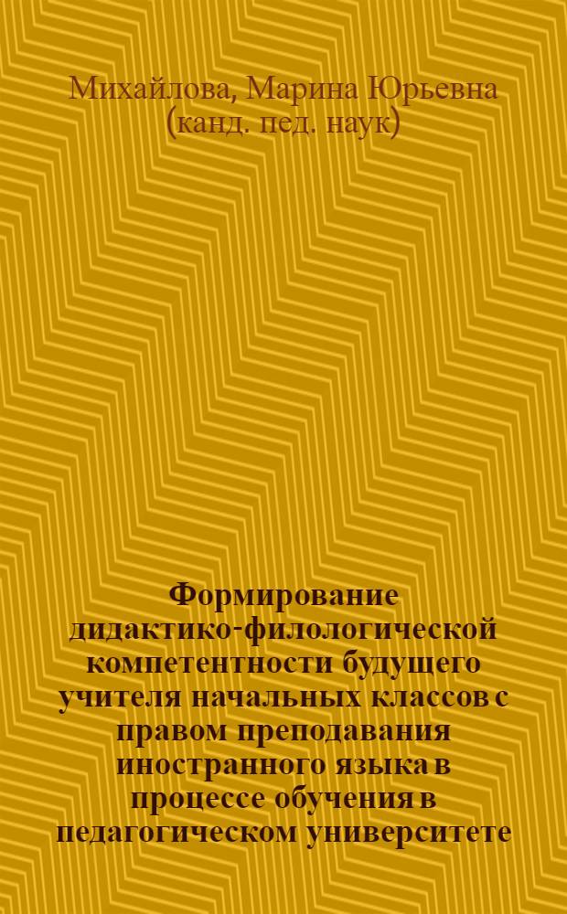 Формирование дидактико-филологической компетентности будущего учителя начальных классов с правом преподавания иностранного языка в процессе обучения в педагогическом университете : автореф. дис. на соиск. учен. степ. канд. пед. наук : специальность 13.00.01 <Общ. педагогика, история педагогики и образования>