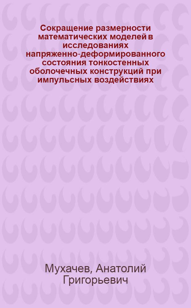 Сокращение размерности математических моделей в исследованиях напряженно-деформированного состояния тонкостенных оболочечных конструкций при импульсных воздействиях : автореф. дис. на соиск. учен. степ. канд. физ.-мат. наук : специальность 05.13.18 <Мат. моделирование, числ. методы и комплексы программ>