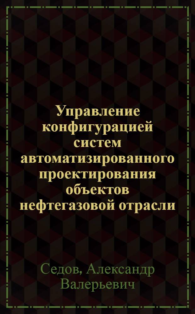 Управление конфигурацией систем автоматизированного проектирования объектов нефтегазовой отрасли : автореф. дис. на соиск. учен. степ. канд. техн. наук : специальность 05.13.12 <Системы автоматизации проектирования>