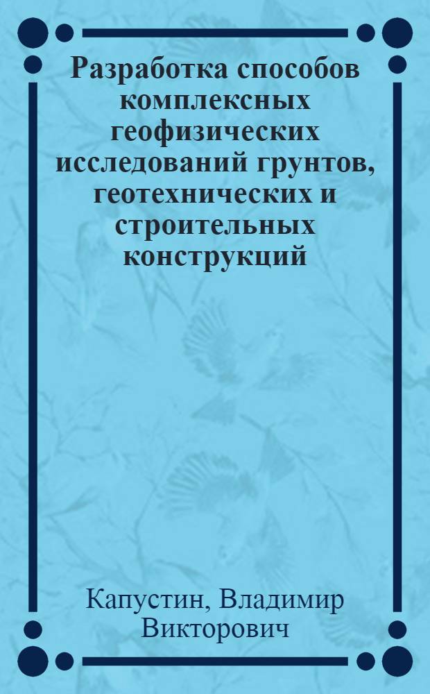 Разработка способов комплексных геофизических исследований грунтов, геотехнических и строительных конструкций : автореф. дис. на соиск. учен. степ. канд. физ.-мат. наук : специальность 25.00.10 <Геофизика, геофиз. методы поисков полез. ископаемых>