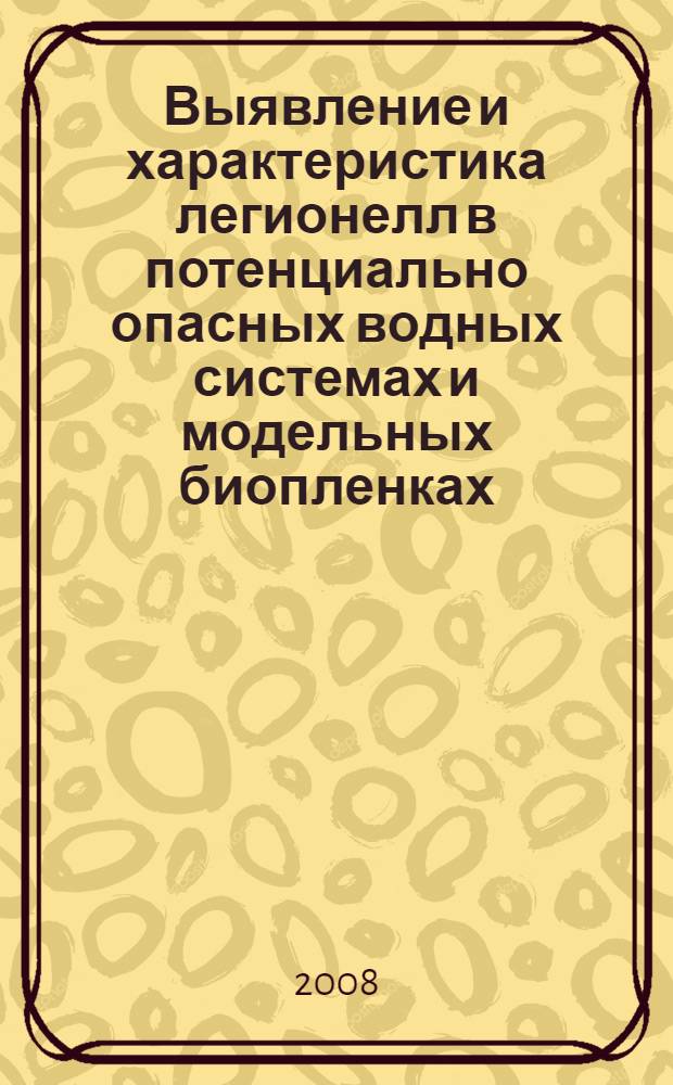 Выявление и характеристика легионелл в потенциально опасных водных системах и модельных биопленках : автореф. дис. на соиск. учен. степ. канд. мед. наук : специальность 03.00.07 <Микробиология>