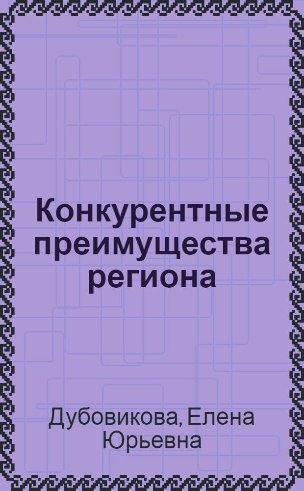Конкурентные преимущества региона: особенности формирования и реализации : автореф. дис. на соиск. учен. степ. канд. экон. наук : специальность 08.00.05 <Экономика и упр. нар. хоз-вом>