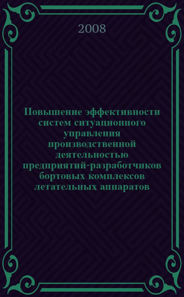 Повышение эффективности систем ситуационного управления производственной деятельностью предприятий-разработчиков бортовых комплексов летательных аппаратов : автореф. дис. на соиск. учен. степ. д-ра техн. наук : специальность 05.13.01 <Систем. анализ, упр. и обраб. информ.> : специальность 05.13.06 <Автоматизация и упр. технол. процессами и пр-вами>