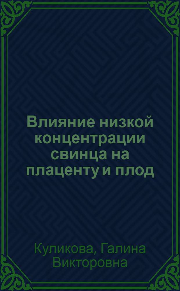 Влияние низкой концентрации свинца на плаценту и плод : (экспериментальное исследование) : автореф. дис. на соиск. учен. степ. канд. биол. наук : специальность 03.00.25 <Гистология, цитология, клеточная биология>