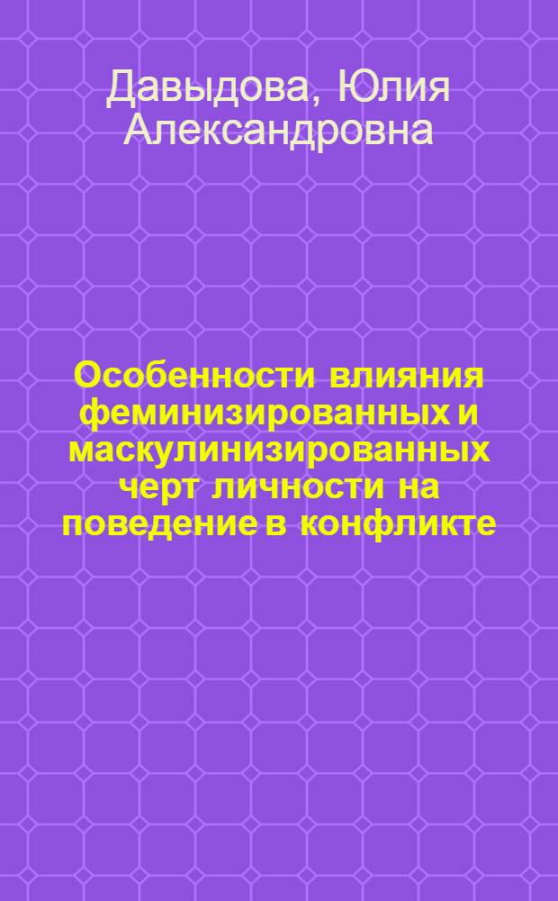 Особенности влияния феминизированных и маскулинизированных черт личности на поведение в конфликте : автореф. дис. на соиск. учен. степ. канд. психол. наук : специальность 19.00.01 <Общ. психология, психология личности, история психологии>