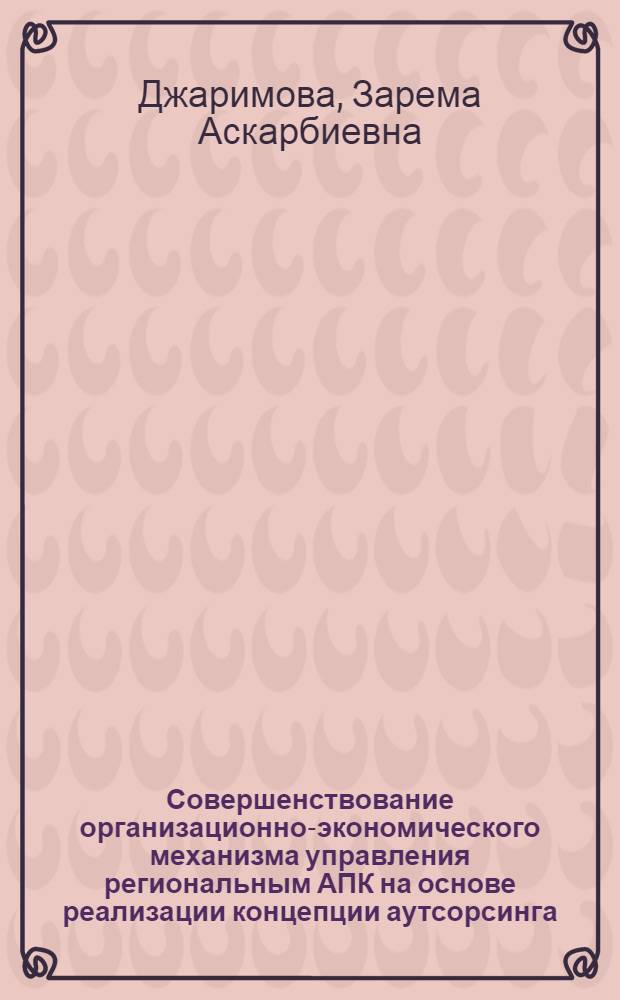Совершенствование организационно-экономического механизма управления региональным АПК на основе реализации концепции аутсорсинга : (на примере Краснодарского края) : автореф. дис. на соиск. учен. степ. канд. экон. наук : специальность 08.00.05 <Экономика и упр. нар. хоз-вом>