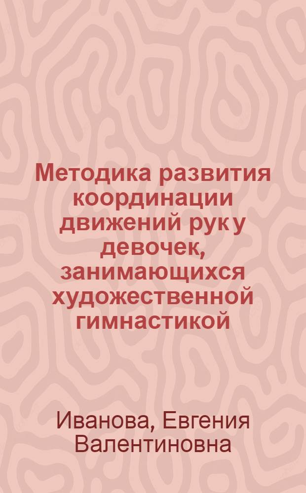 Методика развития координации движений рук у девочек, занимающихся художественной гимнастикой, на этапе начальной подготовки : автореф. дис. на соиск. учен. степ. канд. пед. наук : специальность 13.00.04 <Теория и методика физ. воспитания, спортив. тренировки, оздоровит. и адаптив. физ. культуры>