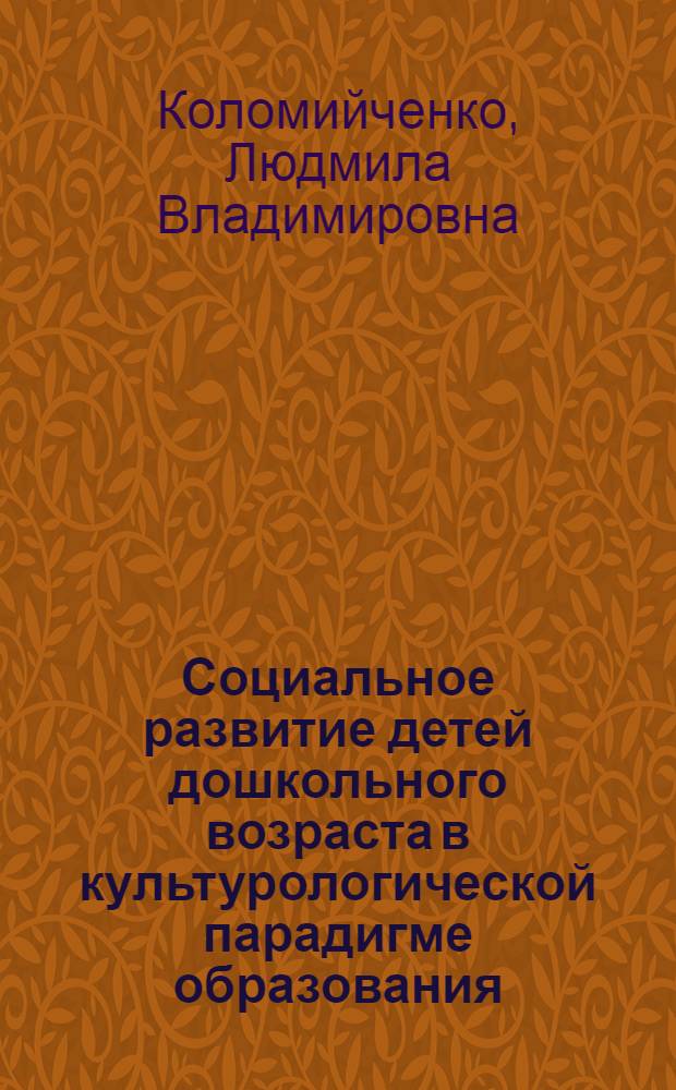 Социальное развитие детей дошкольного возраста в культурологической парадигме образования : автореф. дис. на соиск. учен. степ. д-ра пед. наук : специальность 13.00.07 <Теория и методика дошк. образования>