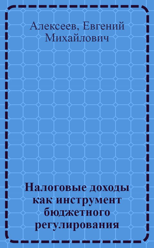 Налоговые доходы как инструмент бюджетного регулирования : автореф. дис. на соиск. учен. степ. канд. юрид. наук : специальность 12.00.14 <Адм. право, финансовое право, информ. право>