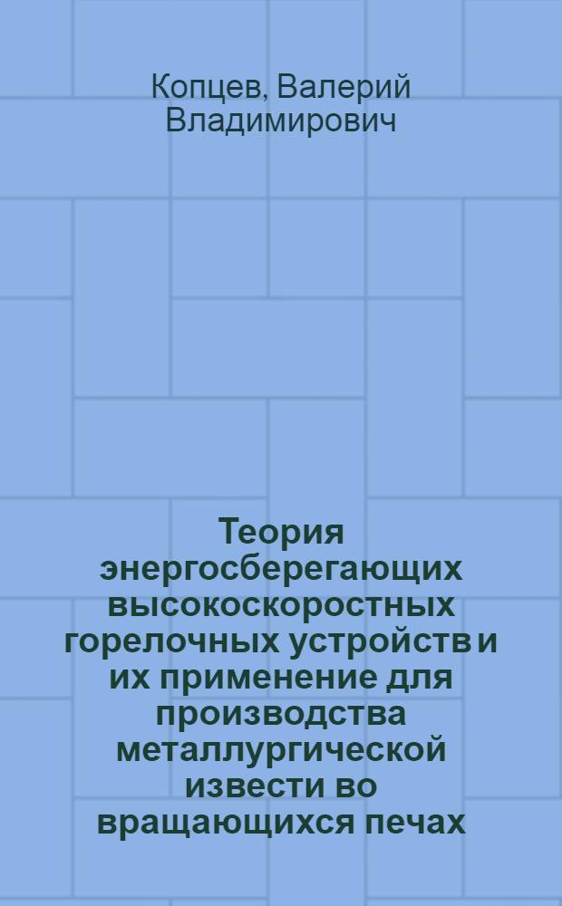 Теория энергосберегающих высокоскоростных горелочных устройств и их применение для производства металлургической извести во вращающихся печах : автореф. дис. на соиск. учен. степ. д-ра техн. наук : специальность 05.16.02 <Металлургия чер., цв. и ред. металлов> : специальность 05.14.04 <Пром. теплоэнергетика>