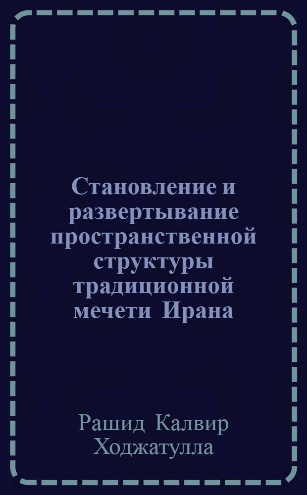 Становление и развертывание пространственной структуры традиционной мечети Ирана: михраб, айван, купол : автореф. дис. на соиск. учен. степ. канд. архитектуры : специальность 18.00.01 <Теория и история архитектуры, реставрация и реконструкция ист.-архитектур. наследия>