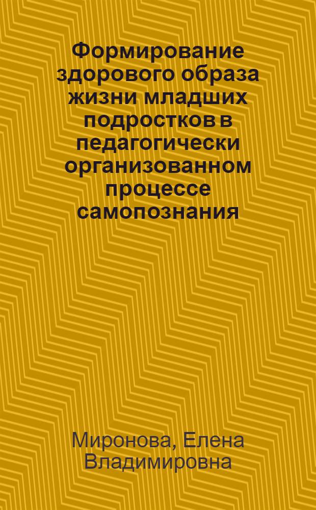 Формирование здорового образа жизни младших подростков в педагогически организованном процессе самопознания : автореф. дис. на соиск. учен. степ. канд. пед. наук : специальность 13.00.01 <Общ. педагогика, история педагогики и образования>