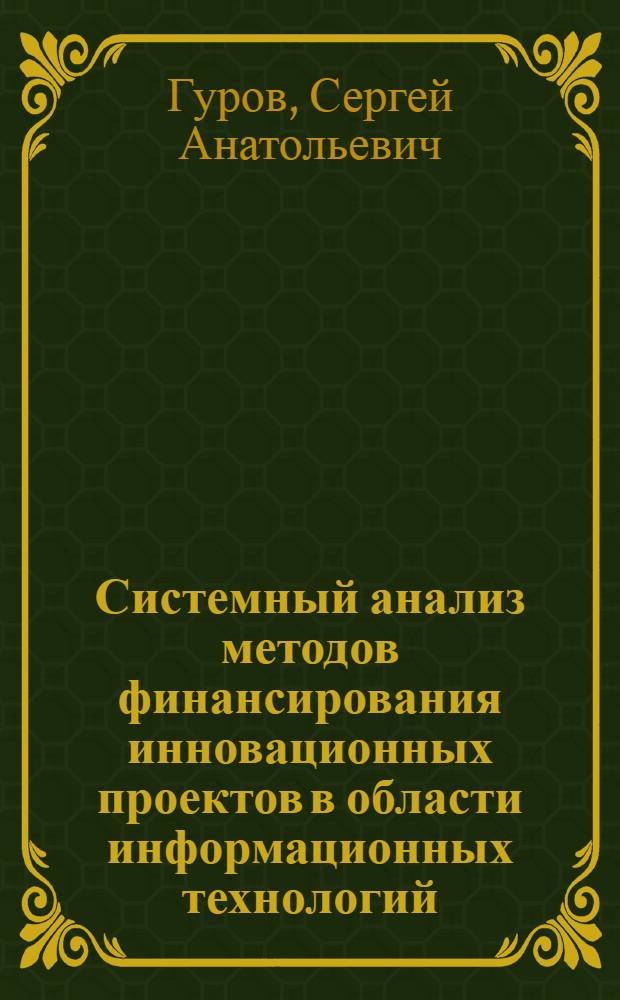 Системный анализ методов финансирования инновационных проектов в области информационных технологий : автореф. дис. на соиск. учен. степ. канд. экон. наук : специальность 08.00.05 <Экономика и упр. нар. хоз-вом>