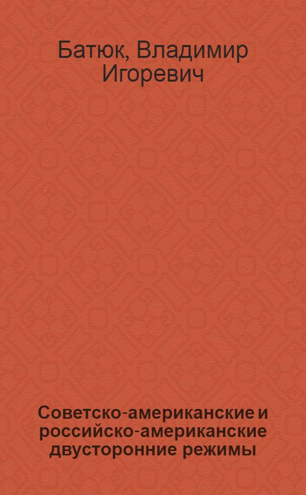 Советско-американские и российско-американские двусторонние режимы (1945-2005 гг.) : автореф. дис. на соиск. учен. степ. д-ра ист. наук : специальность 07.00.03 <Всеобщ. история>