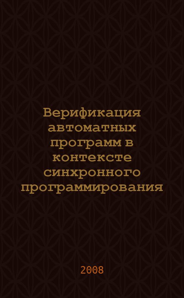 Верификация автоматных программ в контексте синхронного программирования : автореф. дис. на соиск. учен. степ. канд. техн. наук : специальность 05.13.11 <Мат. и програм. обеспечение вычисл. машин, комплексов и компьютер. сетей>