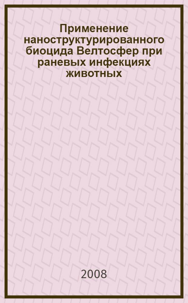 Применение наноструктурированного биоцида Велтосфер при раневых инфекциях животных : автореф. дис. на соиск. учен. степ. канд. биол. наук : специальность 16.00.03 <Ветеринар. микробиология, вирусология, эпизоотология, микология с микотоксикологией и иммунология>
