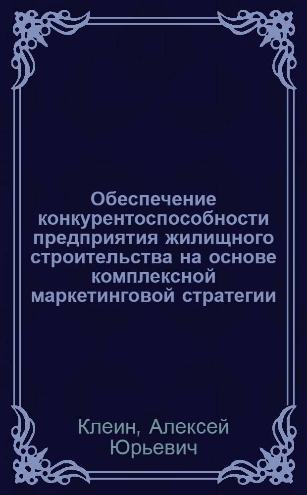 Обеспечение конкурентоспособности предприятия жилищного строительства на основе комплексной маркетинговой стратегии : автореф. дис. на соиск. учен. степ. канд. экон. наук : специальность 08.00.05 <Экономика и упр. нар. хоз-вом>