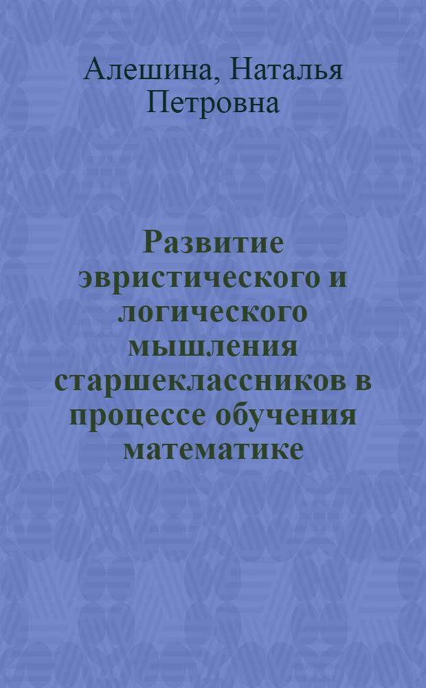 Развитие эвристического и логического мышления старшеклассников в процессе обучения математике : (на примере элективного курса по решению задач с помощью законов логики союзов) : автореф. дис. на соиск. учен. степ. канд. пед. наук : специальность 13.00.02 <Теория и методика обучения и воспитания>