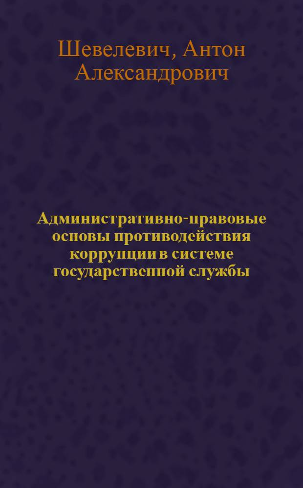 Административно-правовые основы противодействия коррупции в системе государственной службы : автореф. дис. на соиск. учен. степ. канд. юрид. наук : специальность 12.00.14 <Адм. право, финансовое право, информ. право>