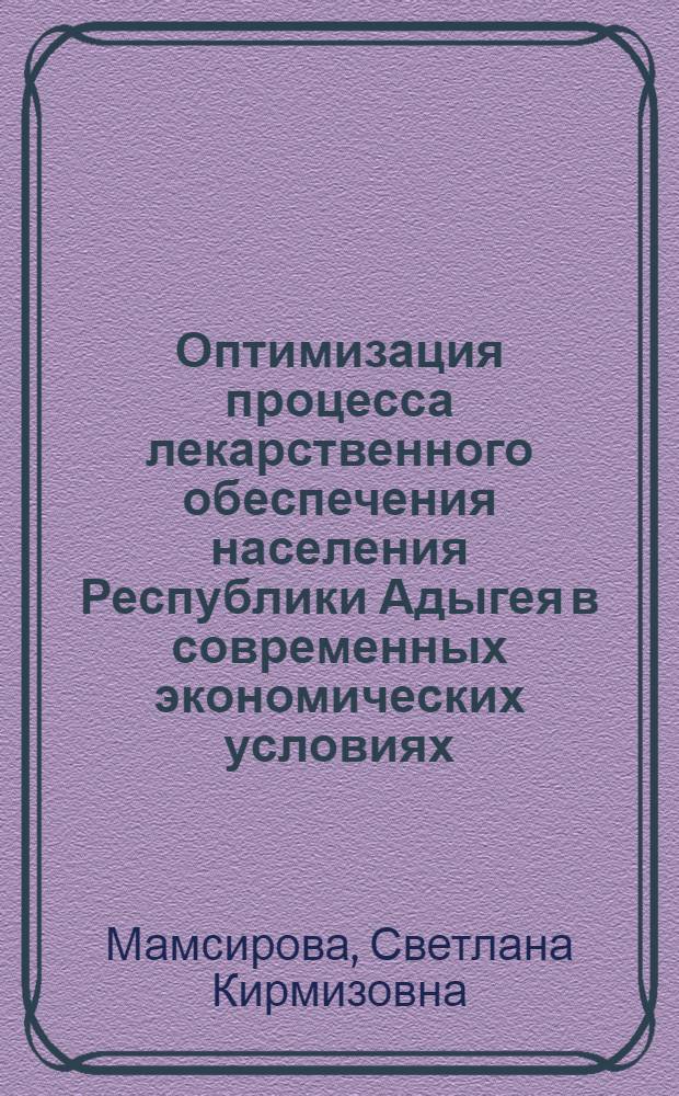 Оптимизация процесса лекарственного обеспечения населения Республики Адыгея в современных экономических условиях : автореф. дис. на соиск. учен. степ. канд. фармацевт. наук : специальность 15.00.01 <Технология лекарств и орг. фармацевт. дела>