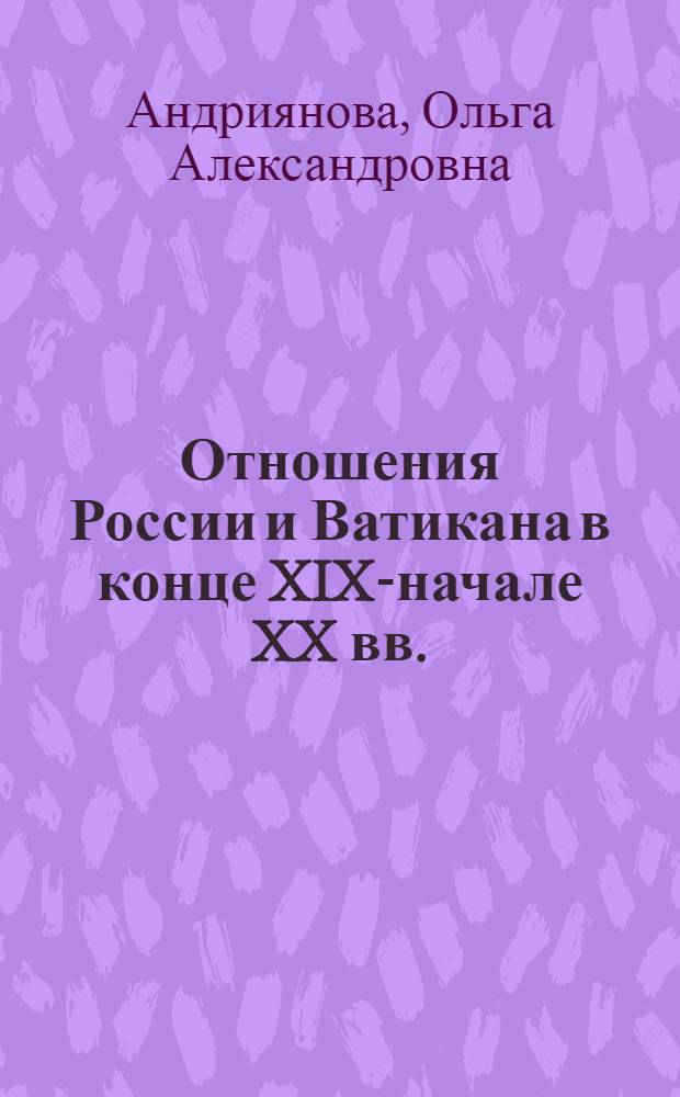 Отношения России и Ватикана в конце XIX-начале XX вв. : автореф. дис. на соиск. учен. степ. канд. ист. наук : специальность 07.00.15 <История междунар. отношений и внеш. политики>