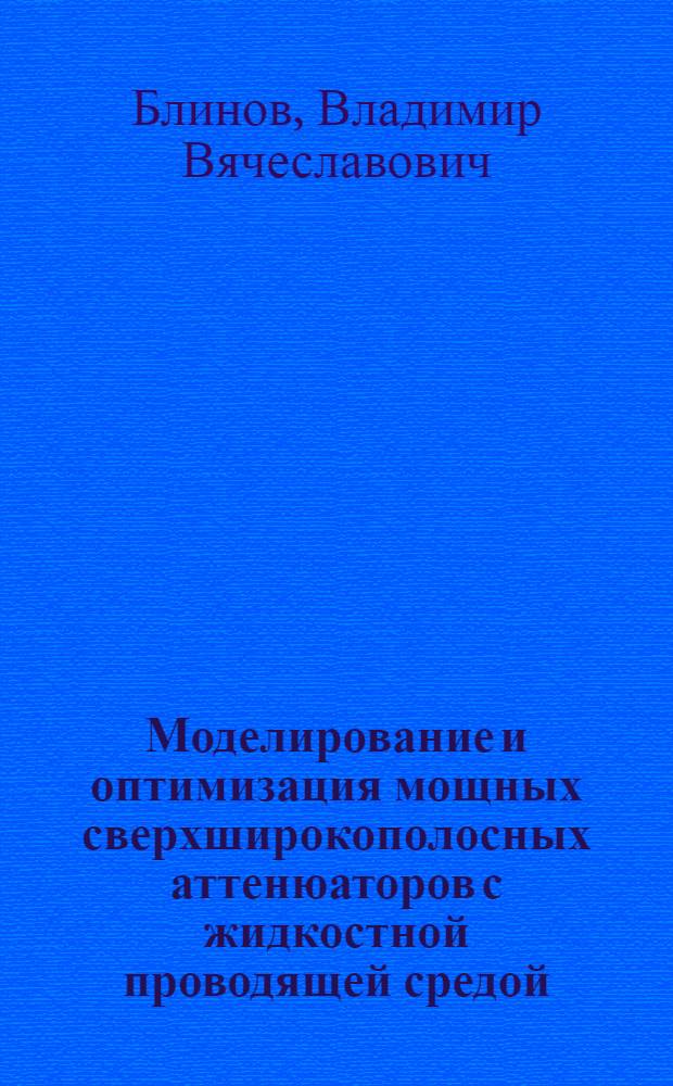 Моделирование и оптимизация мощных сверхширокополосных аттенюаторов с жидкостной проводящей средой : автореф. дис. на соиск. учен. степ. канд. техн. наук : специальность 05.12.07 <Антенны, СВЧ-устройства и их технологии> : специальность 05.13.18 <Мат. моделирование, числ. методы и комплексы программ>