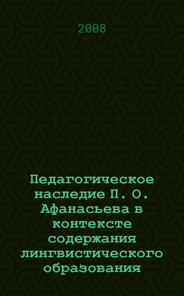 Педагогическое наследие П. О. Афанасьева в контексте содержания лингвистического образования : автореф. дис. на соиск. учен. степ. канд. пед. наук : специальность 13.00.01 <Общ. педагогика, история педагогики и образования>