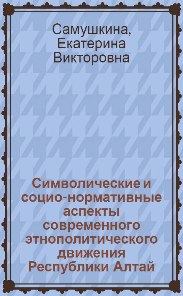 Символические и социо-нормативные аспекты современного этнополитического движения Республики Алтай, Республики Тыва, Республики Хакасия (конец XX-начало XXI в.) : автореф. дис. на соиск. учен. степ. канд. ист. наук : специальность 07.00.07 <Этнография, этнология и антропология>