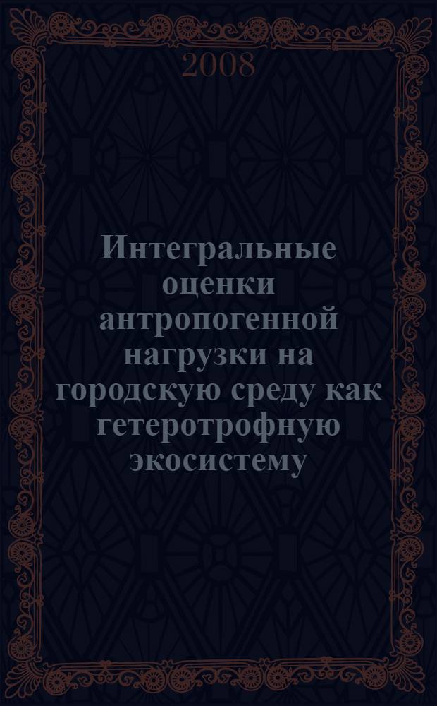 Интегральные оценки антропогенной нагрузки на городскую среду как гетеротрофную экосистему : (на примере городов Нижегородской области) : автореф. дис. на соиск. учен. степ. канд. биол. наук : специальность 03.00.16 <Экология>