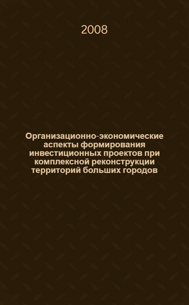 Организационно-экономические аспекты формирования инвестиционных проектов при комплексной реконструкции территорий больших городов : автореф. дис. на соиск. учен. степ. канд. экон. наук : специальность 08.00.05 <Экономика и упр. нар. хоз-вом>