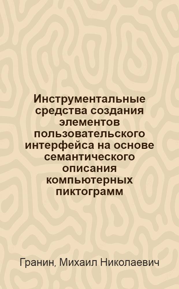 Инструментальные средства создания элементов пользовательского интерфейса на основе семантического описания компьютерных пиктограмм : автореф. дис. на соиск. учен. степ. канд. техн. наук : специальность 05.13.11 <Мат. и програм. обеспечение вычисл. машин, комплексов и компьютер. сетей>