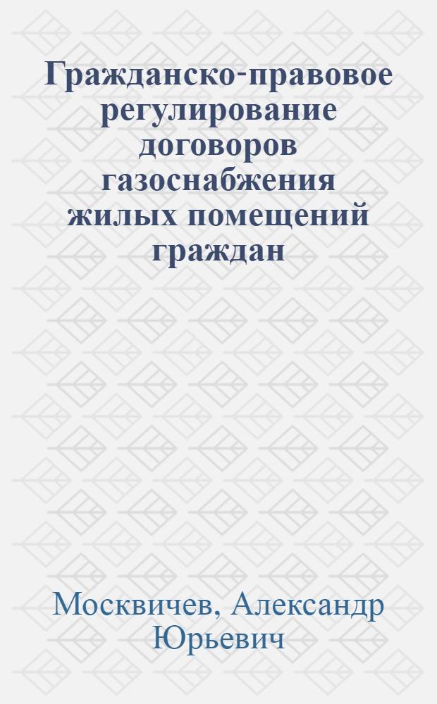 Гражданско-правовое регулирование договоров газоснабжения жилых помещений граждан : автореф. дис. на соиск. учен. степ. канд. юрид. наук : специальность 12.00.03 <Гражд. право; предпринимат. право; семейн. право; междунар. част. право>