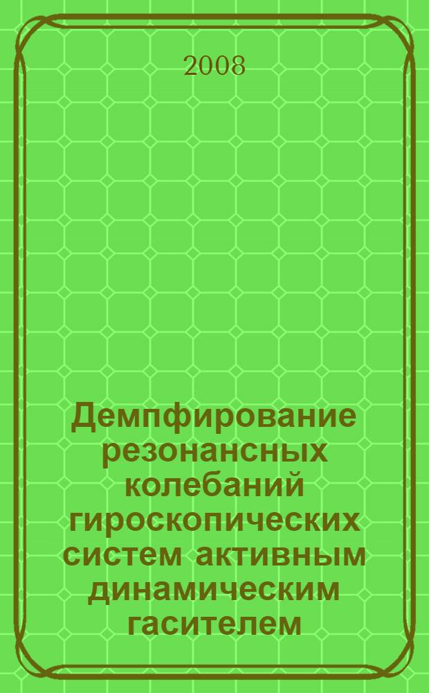 Демпфирование резонансных колебаний гироскопических систем активным динамическим гасителем : автореф. дис. на соиск. учен. степ. канд. техн. наук : специальность 05.11.03 <Приборы навигации>