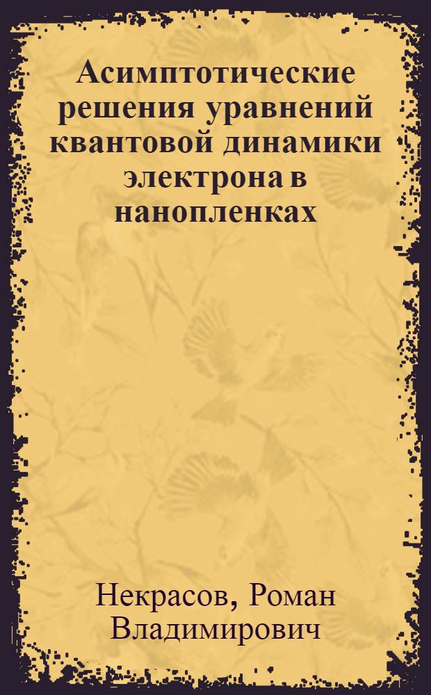 Асимптотические решения уравнений квантовой динамики электрона в нанопленках : автореф. дис. на соиск. учен. степ. канд. физ.-мат. наук : специальность 01.01.03 <Мат. физика>