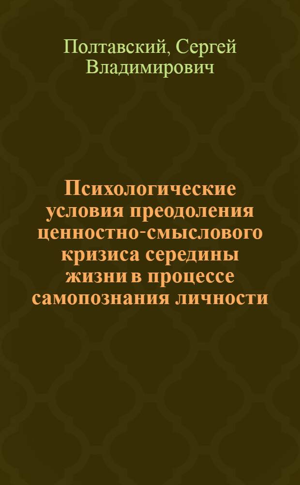 Психологические условия преодоления ценностно-смыслового кризиса середины жизни в процессе самопознания личности : автореф. дис. на соиск. учен. степ. канд. психол. наук : специальность 19.00.13 <Психология развития, акмеология>