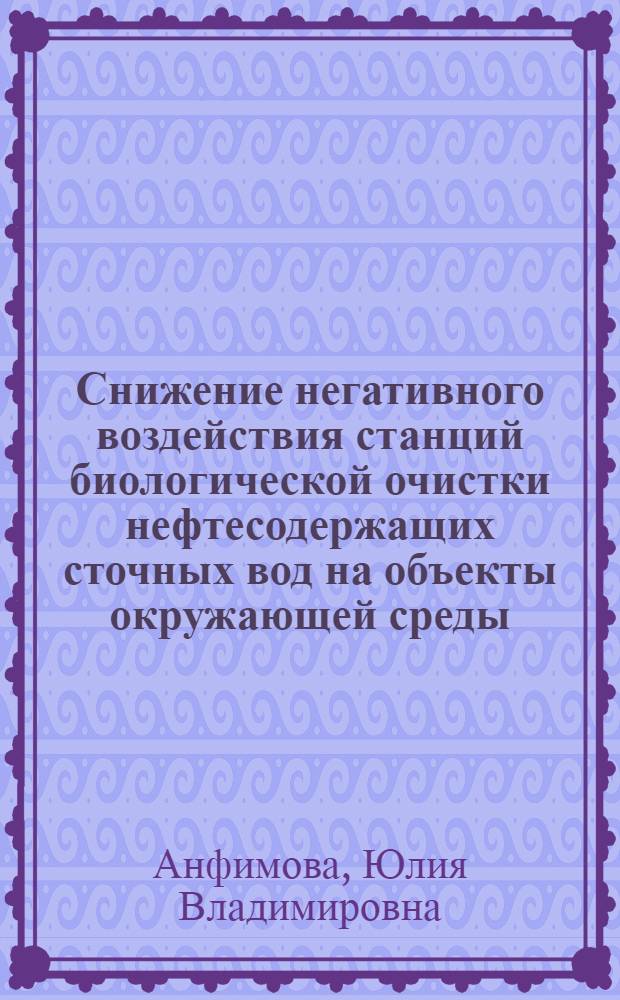Снижение негативного воздействия станций биологической очистки нефтесодержащих сточных вод на объекты окружающей среды : автореф. дис. на соиск. учен. степ. канд. техн. наук : специальность 03.00.16 <Экология>