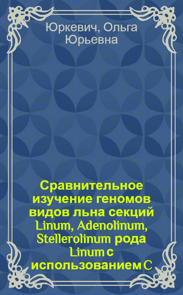 Сравнительное изучение геномов видов льна секций Linum, Adenolinum, Stellerolinum рода Linum с использованием C/DAPI-бэндинга и флуоресцентной гибридизации in situ (FISH) : автореф. дис. на соиск. учен. степ. канд. биол. наук : специальность 03.00.03 <Молекуляр. биология> : специальность 03.00.15 <Генетика>