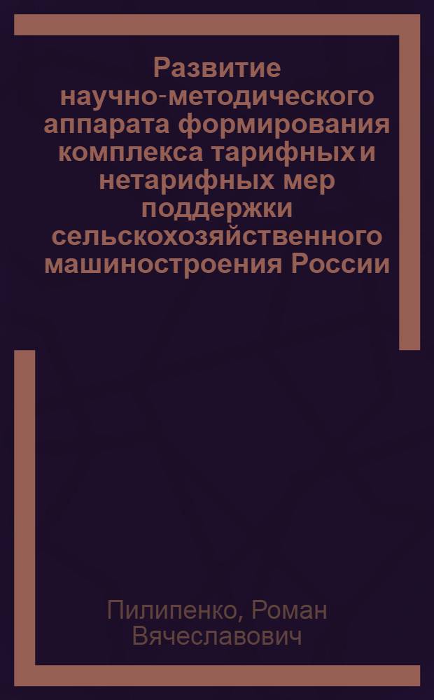 Развитие научно-методического аппарата формирования комплекса тарифных и нетарифных мер поддержки сельскохозяйственного машиностроения России : автореф. дис. на соиск. учен. степ. канд. экон. наук : специальность 08.00.05 <Экономика и упр. нар. хоз-вом>