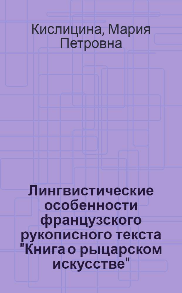 Лингвистические особенности французского рукописного текста "Книга о рыцарском искусстве" (СПБ., РНБ, FR.F.V.IX, I) : автореф. дис. на соиск. учен. степ. канд. филол. наук : специальность 10.02.05 <Роман. яз.>