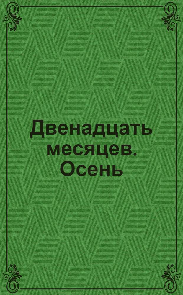 Двенадцать месяцев. Осень : развивающий видеоматериал для занятий с детьми старшего и младшего школьного возраста : по мотивам произведений русских и советских писателей: М. Пришвина, В. Бианки, Н. Сладкова и др.