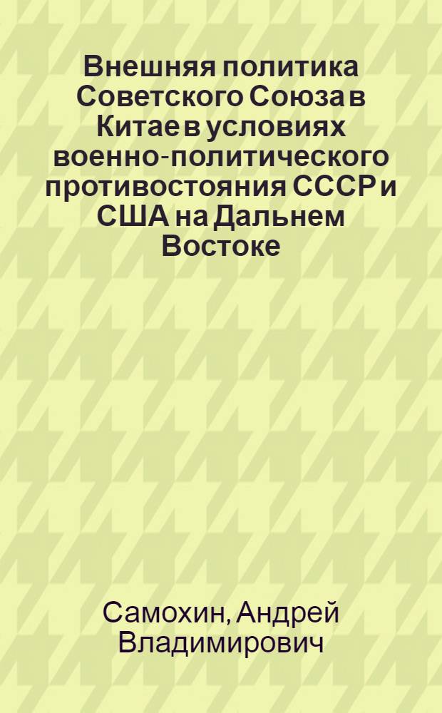 Внешняя политика Советского Союза в Китае в условиях военно-политического противостояния СССР и США на Дальнем Востоке (1945-1953 гг.) : автореф. дис. на соиск. учен. степ. канд. юрид. наук : специальность 07.00.02 <Отечеств. история>