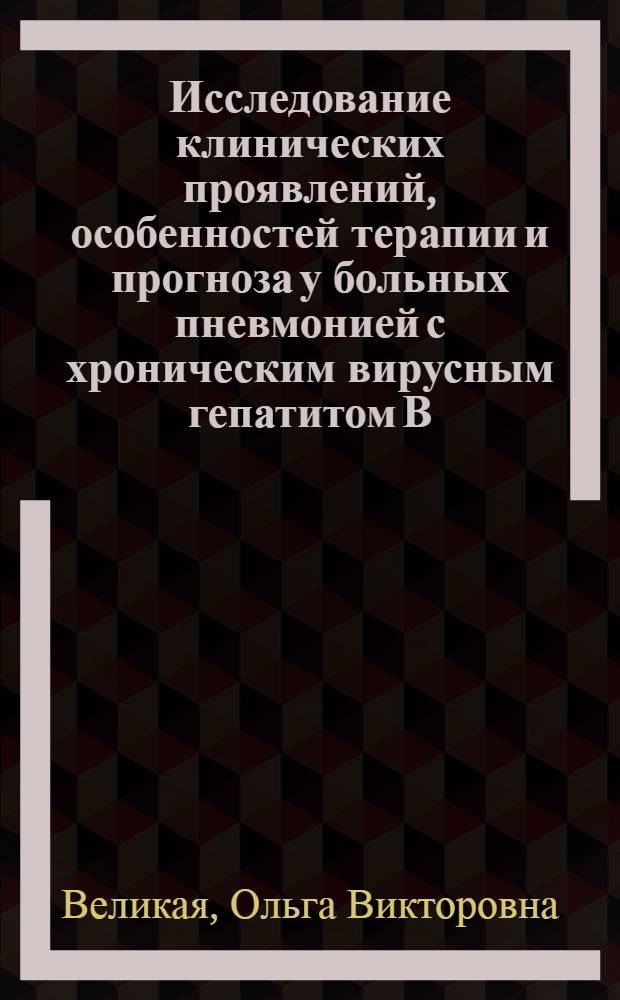 Исследование клинических проявлений, особенностей терапии и прогноза у больных пневмонией с хроническим вирусным гепатитом В : автореф. дис. на соиск. учен. степ. д-ра мед. наук : специальность 14.00.43 <Пульмонология>
