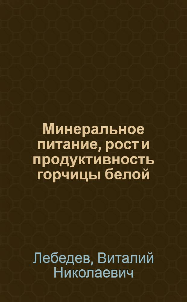 Минеральное питание, рост и продуктивность горчицы белой (Sinapis alba L.) при инокуляции семян ассоциативными ризобактериями : автореф. дис. на соиск. учен. степ. канд. с.-х. наук : специальность 06.01.04 <Агрохимия> : специальность 03.00.07 <Микробиология>