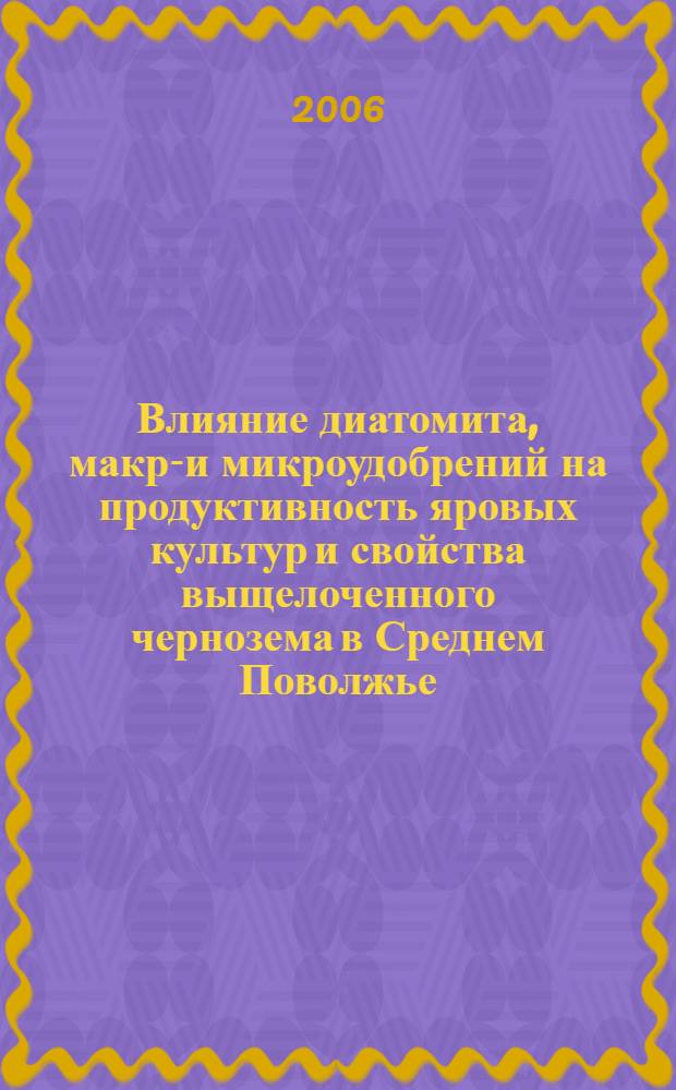 Влияние диатомита, макро- и микроудобрений на продуктивность яровых культур и свойства выщелоченного чернозема в Среднем Поволжье : автореф. дис. на соиск. учен. степ. канд. сельскохоз. наук : специальность 06.01.09 <растениеводство> : специальность 06.01.04 <агрохимия>