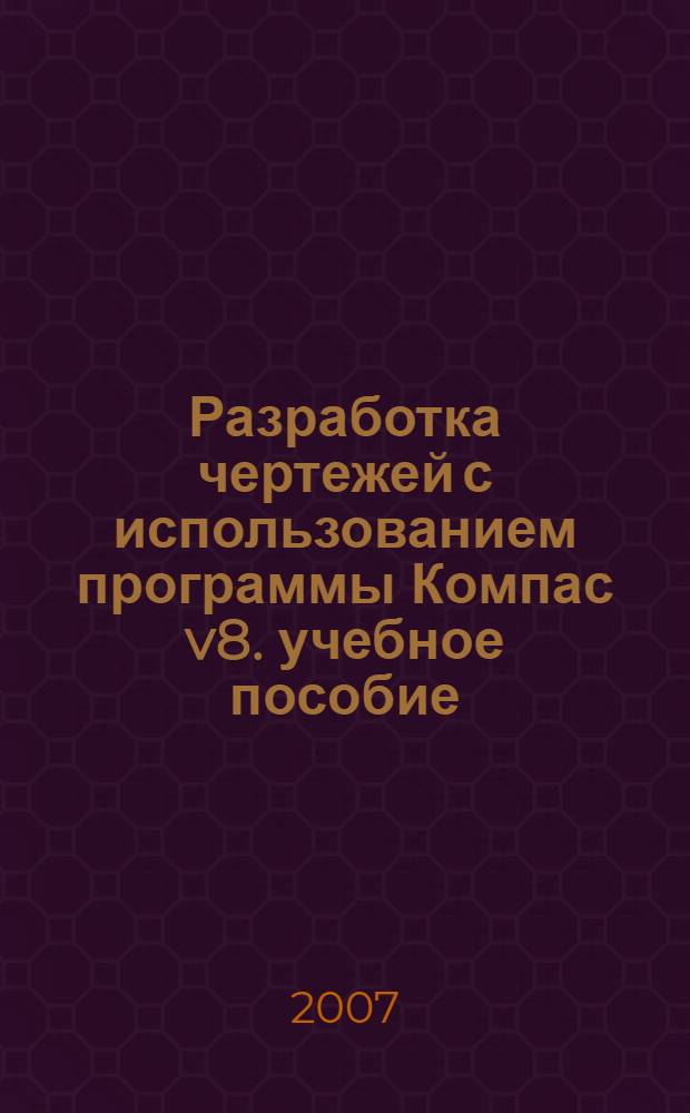 Разработка чертежей с использованием программы Компас v8. учебное пособие