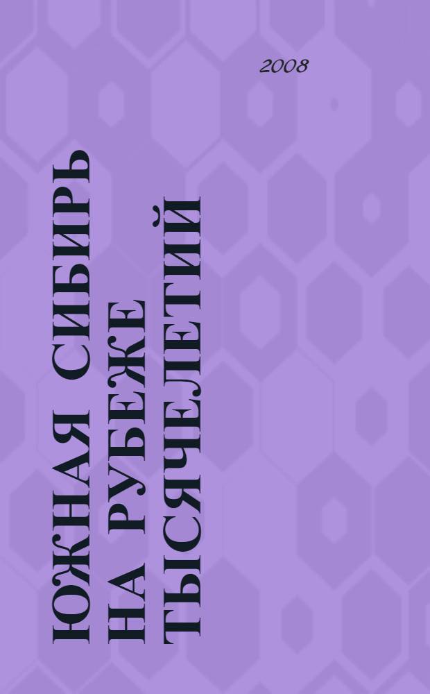 Южная Сибирь на рубеже тысячелетий: историко-культурное наследие и социально-политический облик : материалы II Межрегиональной конференции 26 ноября 2008 г., г. Абакан