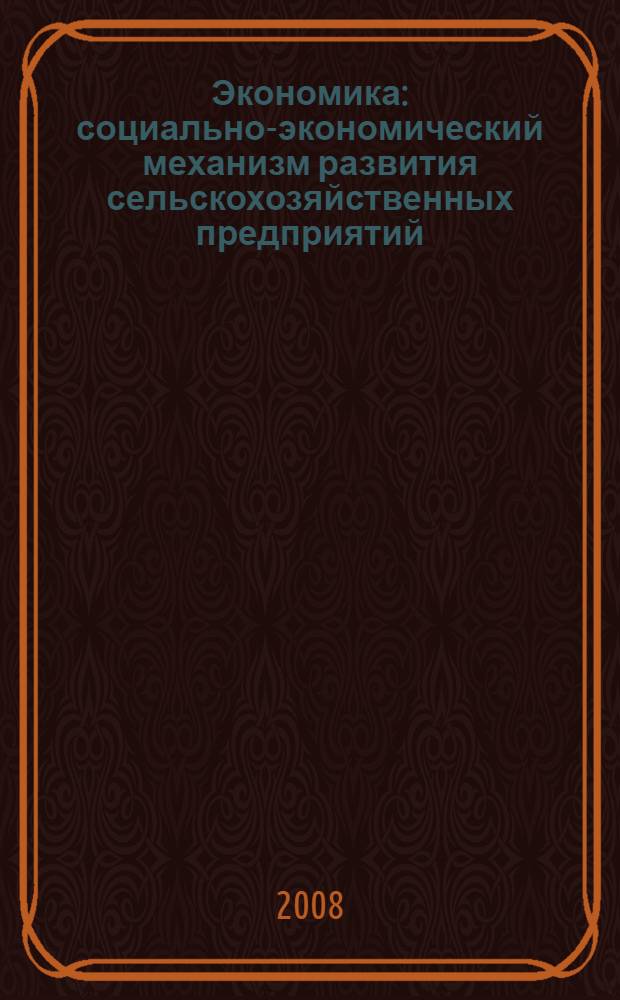 Экономика : социально-экономический механизм развития сельскохозяйственных предприятий : материалы статей на научно-методической конференции сотрудников Экономического института, 28 марта 2008 г.